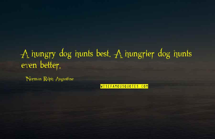 Hungrier Than A Quotes By Norman Ralph Augustine: A hungry dog hunts best. A hungrier dog