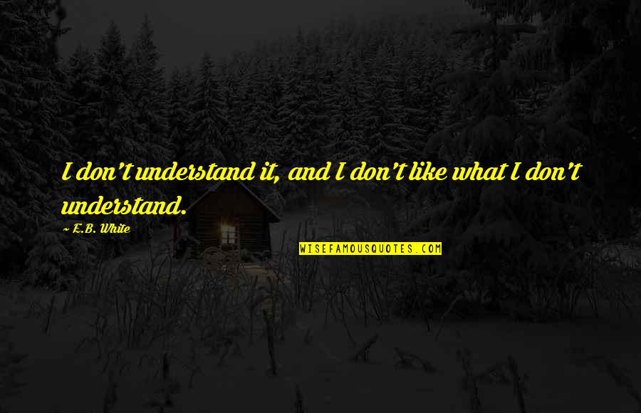 Hungrily Quotes By E.B. White: I don't understand it, and I don't like
