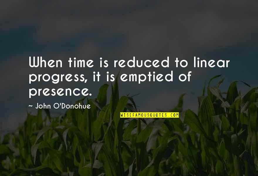 Hungrily Quotes By John O'Donohue: When time is reduced to linear progress, it Hungrily Quotes By John O'Donohue: When time is reduced to linear progress, it