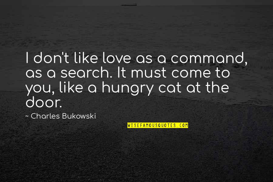 Hungry Cat Quotes By Charles Bukowski: I don't like love as a command, as Hungry Cat Quotes By Charles Bukowski: I don't like love as a command, as