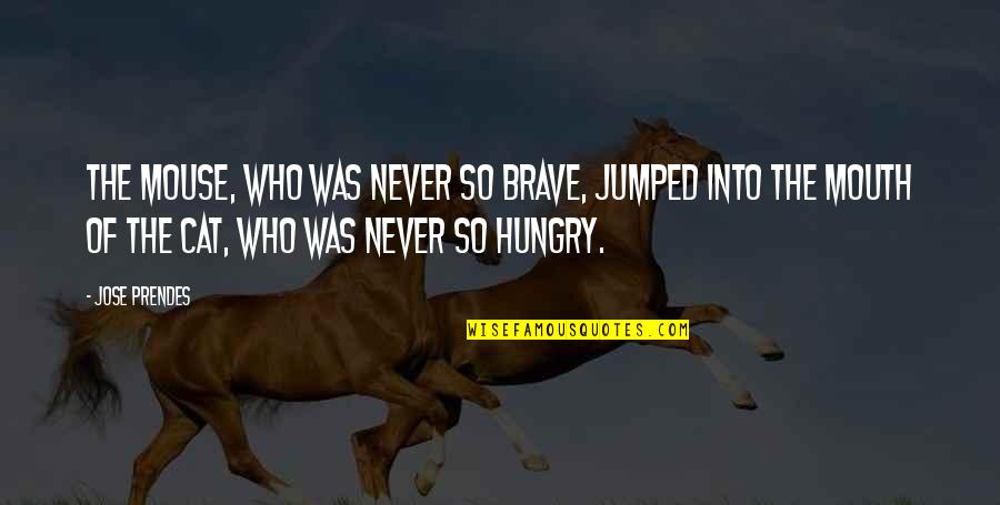 Hungry Cat Quotes By Jose Prendes: the mouse, who was never so brave, jumped Hungry Cat Quotes By Jose Prendes: the mouse, who was never so brave, jumped
