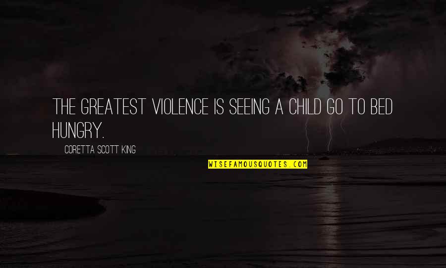 Hungry Child Quotes By Coretta Scott King: The greatest violence is seeing a child go