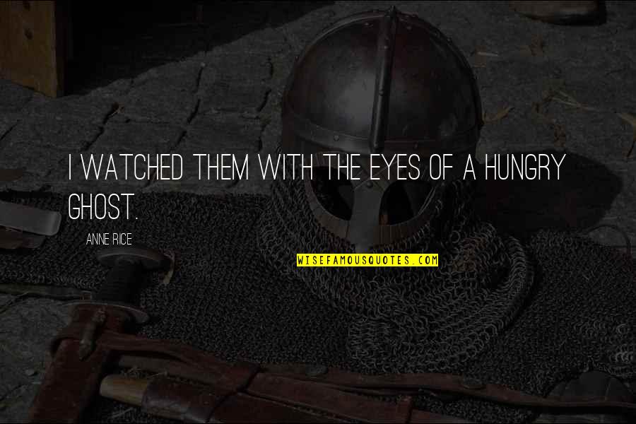 Hungry Eyes Quotes By Anne Rice: I watched them with the eyes of a