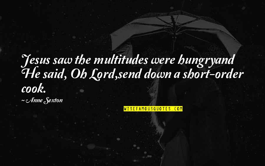 Hungry For God Quotes By Anne Sexton: Jesus saw the multitudes were hungryand He said,