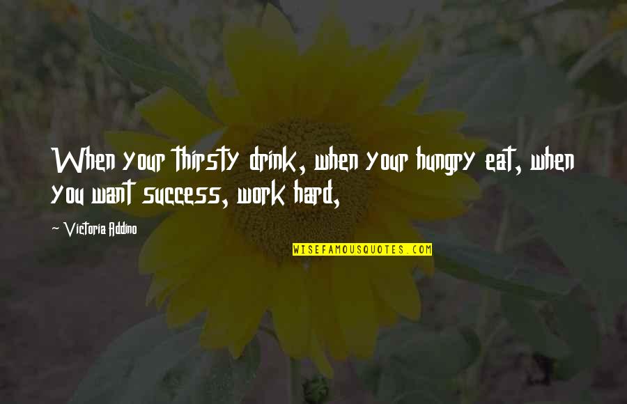 Hungry For Success Quotes By Victoria Addino: When your thirsty drink, when your hungry eat,