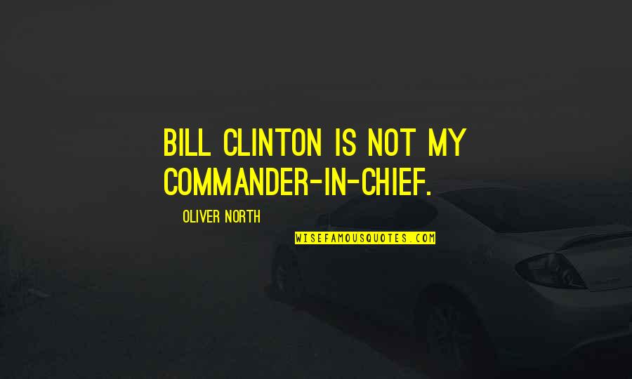 Hungry Ha Swain Quotes By Oliver North: Bill Clinton is not my commander-in-chief.