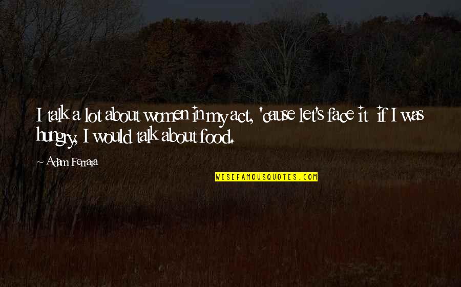 Hungry Quotes By Adam Ferrara: I talk a lot about women in my