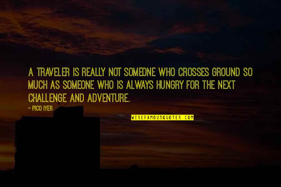 Hungry Quotes By Pico Iyer: A traveler is really not someone who crosses