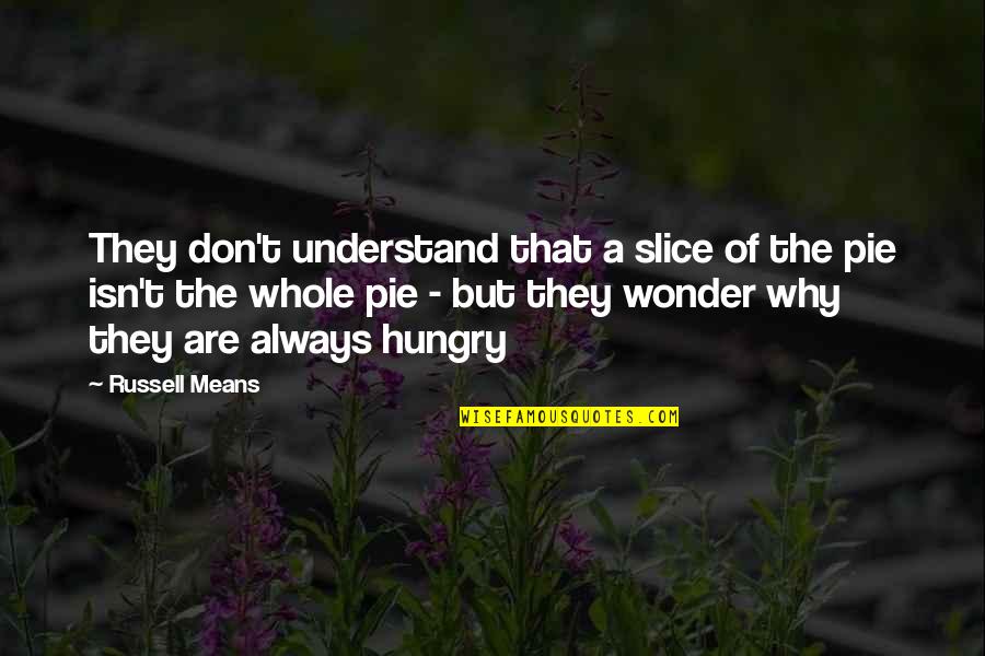 Hungry Quotes By Russell Means: They don't understand that a slice of the
