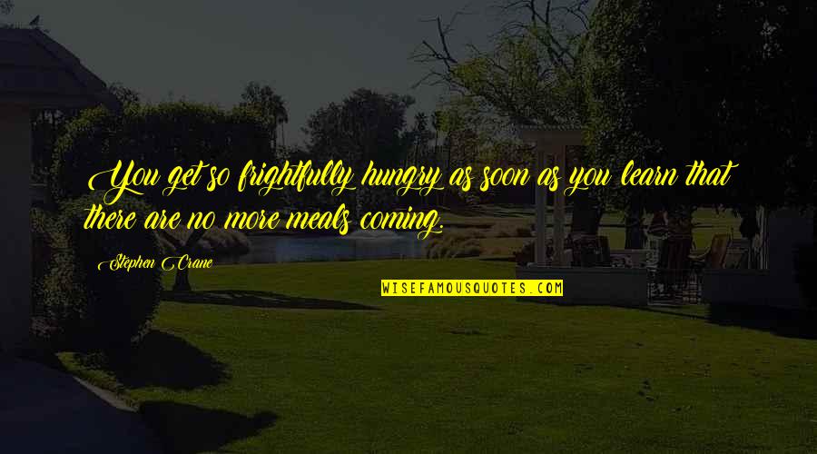 Hungry To Learn Quotes By Stephen Crane: You get so frightfully hungry as soon as Hungry To Learn Quotes By Stephen Crane: You get so frightfully hungry as soon as