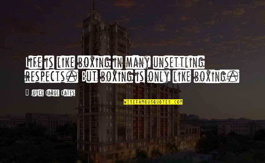 Hunharca Quotes By Joyce Carol Oates: Life is like boxing in many unsettling respects.