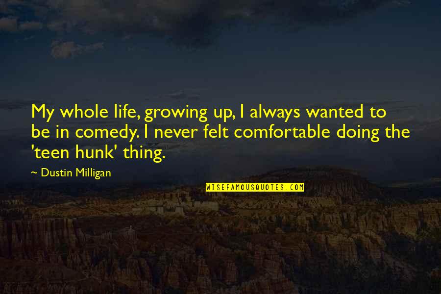Hunk Best Quotes By Dustin Milligan: My whole life, growing up, I always wanted Hunk Best Quotes By Dustin Milligan: My whole life, growing up, I always wanted