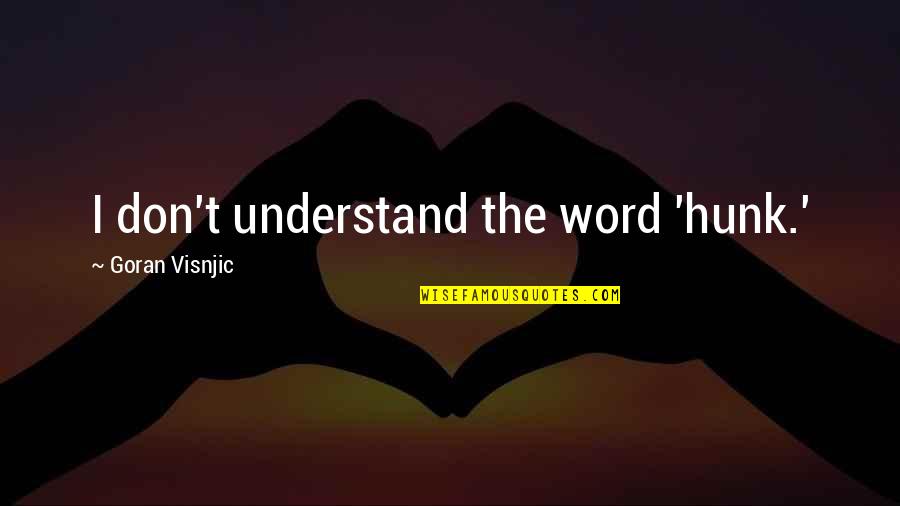 Hunk Best Quotes By Goran Visnjic: I don't understand the word 'hunk.' Hunk Best Quotes By Goran Visnjic: I don't understand the word 'hunk.'