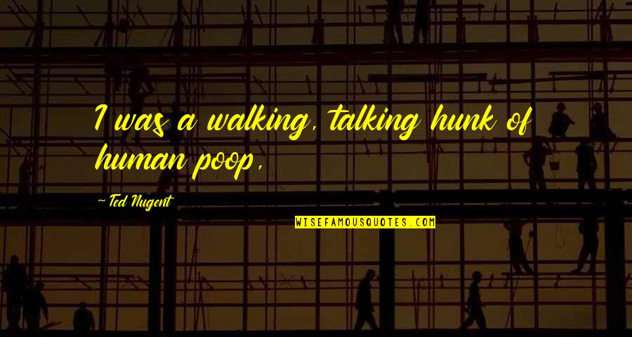 Hunk Quotes By Ted Nugent: I was a walking, talking hunk of human Hunk Quotes By Ted Nugent: I was a walking, talking hunk of human