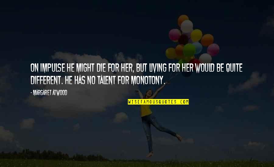 Hunka Quotes By Margaret Atwood: On impulse he might die for her, but Hunka Quotes By Margaret Atwood: On impulse he might die for her, but