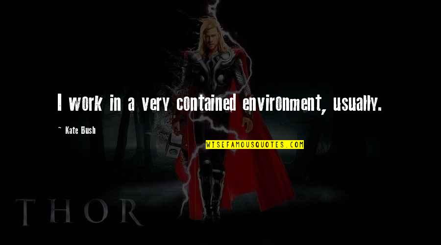 Hunkamania Quotes By Kate Bush: I work in a very contained environment, usually. Hunkamania Quotes By Kate Bush: I work in a very contained environment, usually.