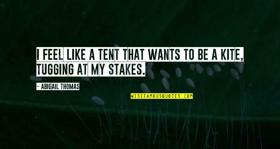 Hunkemoller Quotes By Abigail Thomas: I feel like a tent that wants to Hunkemoller Quotes By Abigail Thomas: I feel like a tent that wants to