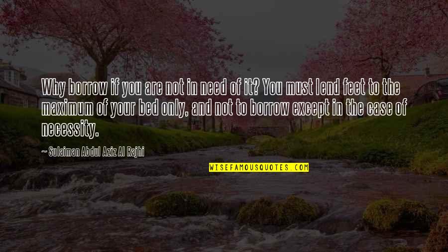 Hunker Down Quotes By Sulaiman Abdul Aziz Al Rajhi: Why borrow if you are not in need