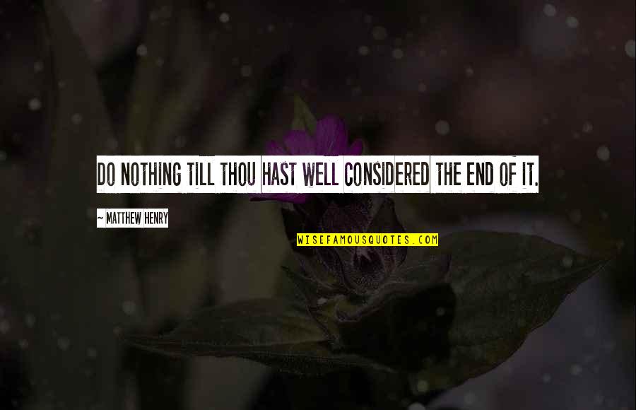 Hunker Quotes By Matthew Henry: Do nothing till thou hast well considered the