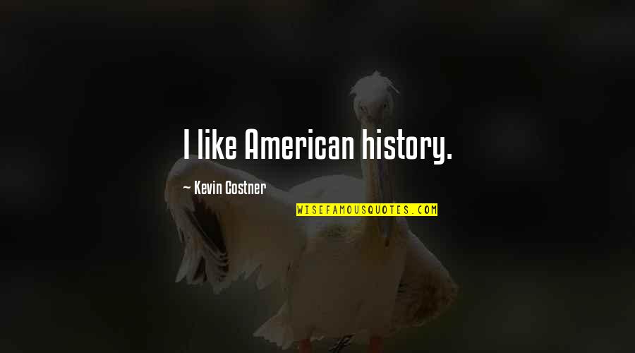 Hunkerson Quotes By Kevin Costner: I like American history. Hunkerson Quotes By Kevin Costner: I like American history.
