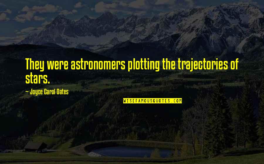 Hunley Park Quotes By Joyce Carol Oates: They were astronomers plotting the trajectories of stars. Hunley Park Quotes By Joyce Carol Oates: They were astronomers plotting the trajectories of stars.
