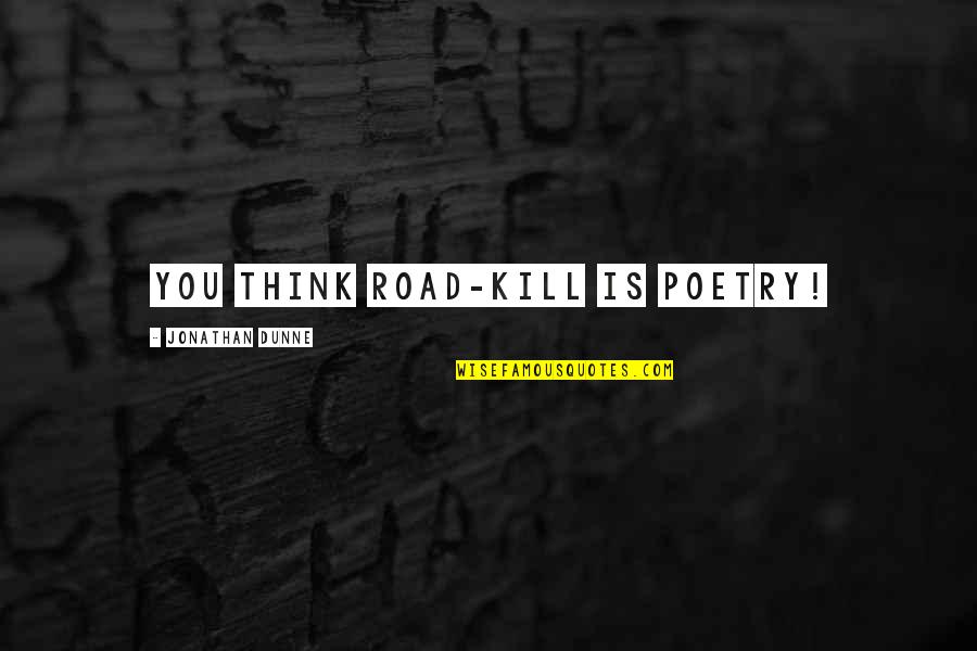 Hunned Mill Quotes By Jonathan Dunne: You think road-kill is poetry!
