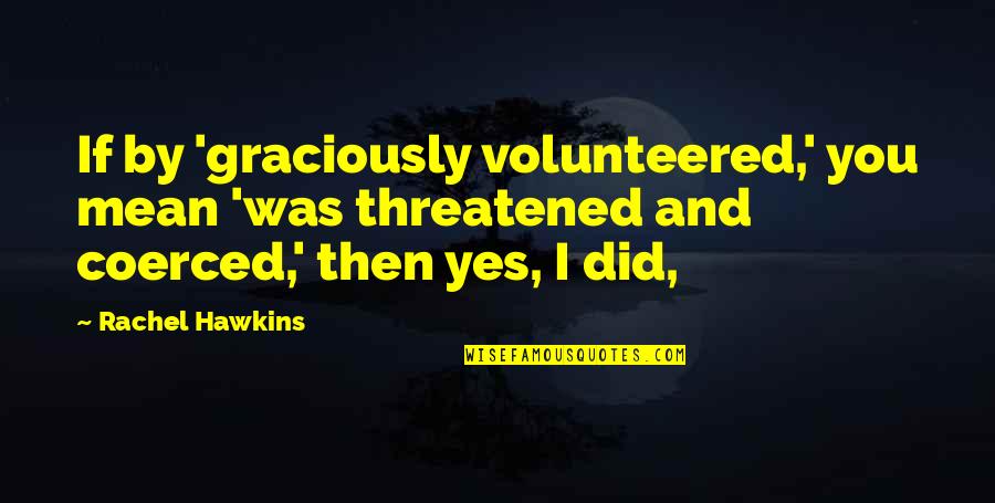 Hunnicutts Edward Quotes By Rachel Hawkins: If by 'graciously volunteered,' you mean 'was threatened Hunnicutts Edward Quotes By Rachel Hawkins: If by 'graciously volunteered,' you mean 'was threatened