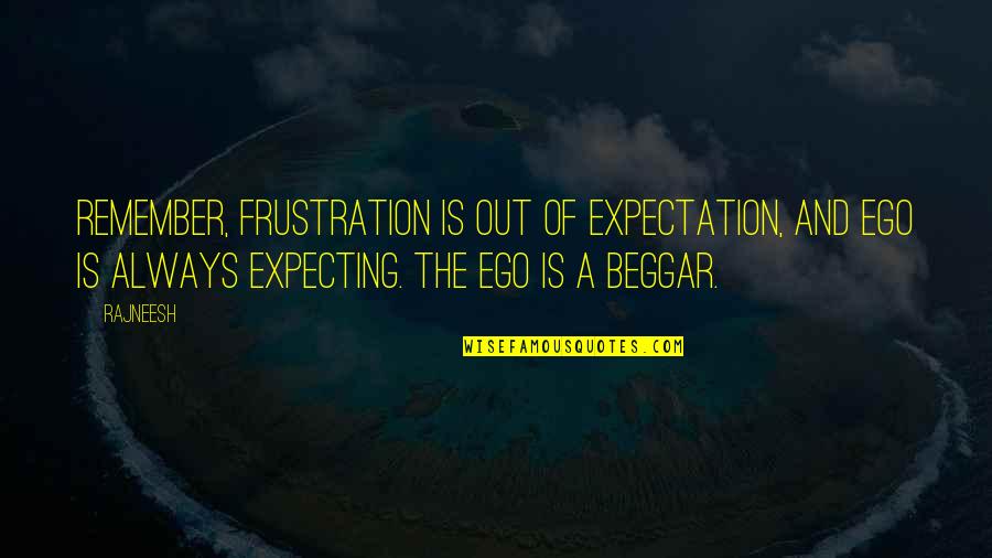 Hunniford John Quotes By Rajneesh: Remember, frustration is out of expectation, and ego Hunniford John Quotes By Rajneesh: Remember, frustration is out of expectation, and ego