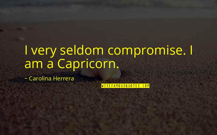 Hunnit Quotes By Carolina Herrera: I very seldom compromise. I am a Capricorn. Hunnit Quotes By Carolina Herrera: I very seldom compromise. I am a Capricorn.