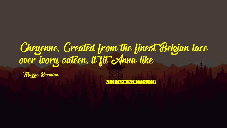 Hunnit Quotes By Maggie Brendan: Cheyenne. Created from the finest Belgian lace over
