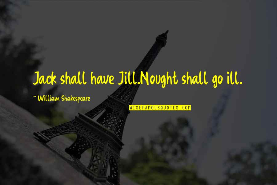 Hunsicker Genealogy Quotes By William Shakespeare: Jack shall have Jill.Nought shall go ill.