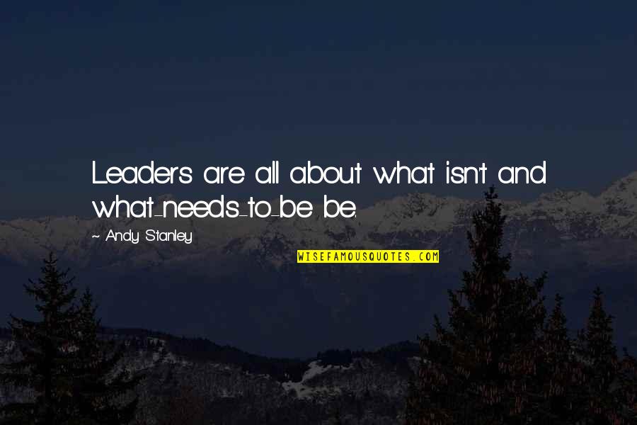 Hunsicker Road Quotes By Andy Stanley: Leaders are all about what isn't and what-needs-to-be Hunsicker Road Quotes By Andy Stanley: Leaders are all about what isn't and what-needs-to-be
