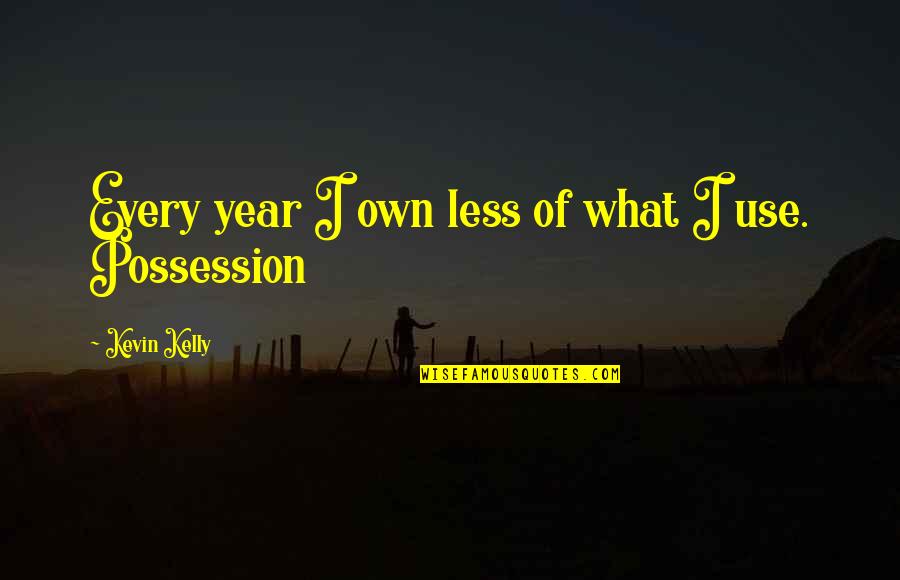 Hunsickers Mill Quotes By Kevin Kelly: Every year I own less of what I Hunsickers Mill Quotes By Kevin Kelly: Every year I own less of what I