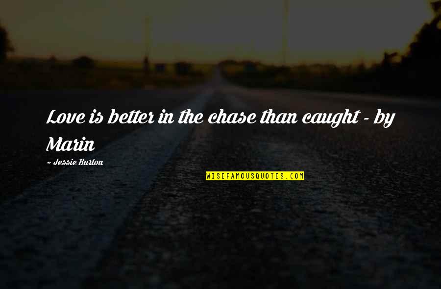 Hunt 2012 Quotes By Jessie Burton: Love is better in the chase than caught Hunt 2012 Quotes By Jessie Burton: Love is better in the chase than caught