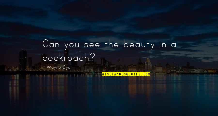 Hunt Book Quotes By Wayne Dyer: Can you see the beauty in a cockroach? Hunt Book Quotes By Wayne Dyer: Can you see the beauty in a cockroach?