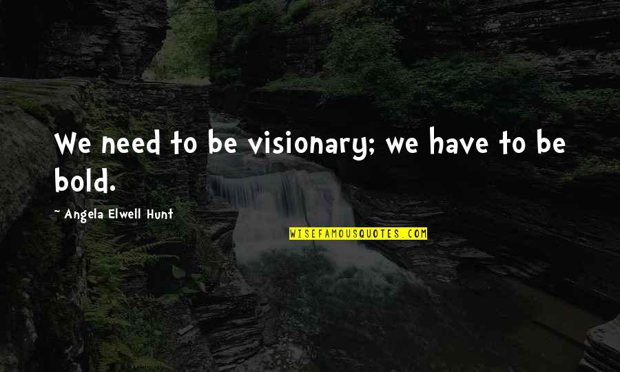 Hunt Quotes By Angela Elwell Hunt: We need to be visionary; we have to