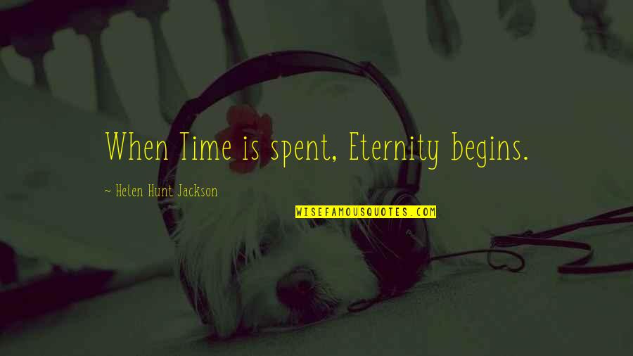 Hunt Quotes By Helen Hunt Jackson: When Time is spent, Eternity begins.