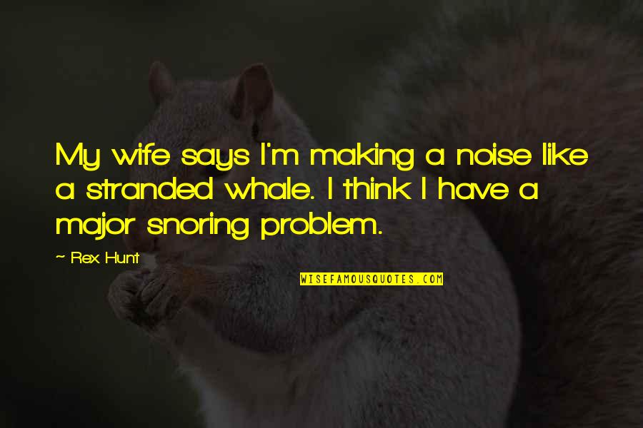 Hunt Quotes By Rex Hunt: My wife says I'm making a noise like