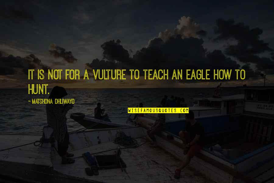 Hunt Quotes Quotes By Matshona Dhliwayo: It is not for a vulture to teach