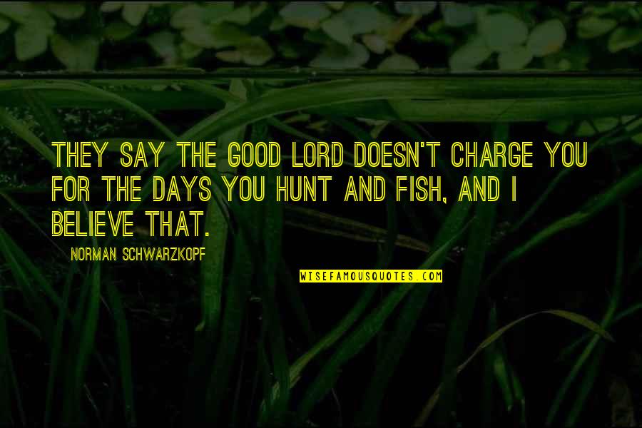 Hunt The Good Quotes By Norman Schwarzkopf: They say the good Lord doesn't charge you Hunt The Good Quotes By Norman Schwarzkopf: They say the good Lord doesn't charge you