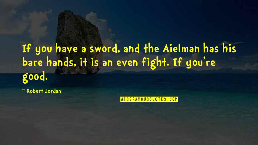 Hunt The Good Quotes By Robert Jordan: If you have a sword, and the Aielman Hunt The Good Quotes By Robert Jordan: If you have a sword, and the Aielman
