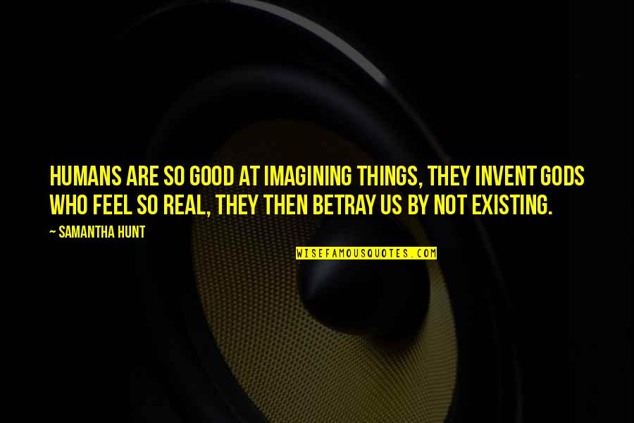 Hunt The Good Quotes By Samantha Hunt: Humans are so good at imagining things, they Hunt The Good Quotes By Samantha Hunt: Humans are so good at imagining things, they