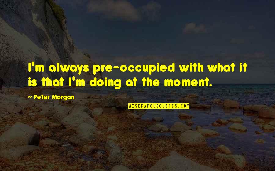 Hunten Outdoors Quotes By Peter Morgan: I'm always pre-occupied with what it is that