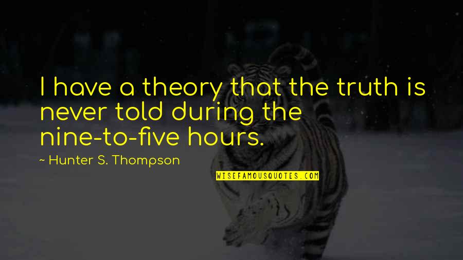 Hunter A Thompson Quotes By Hunter S. Thompson: I have a theory that the truth is Hunter A Thompson Quotes By Hunter S. Thompson: I have a theory that the truth is