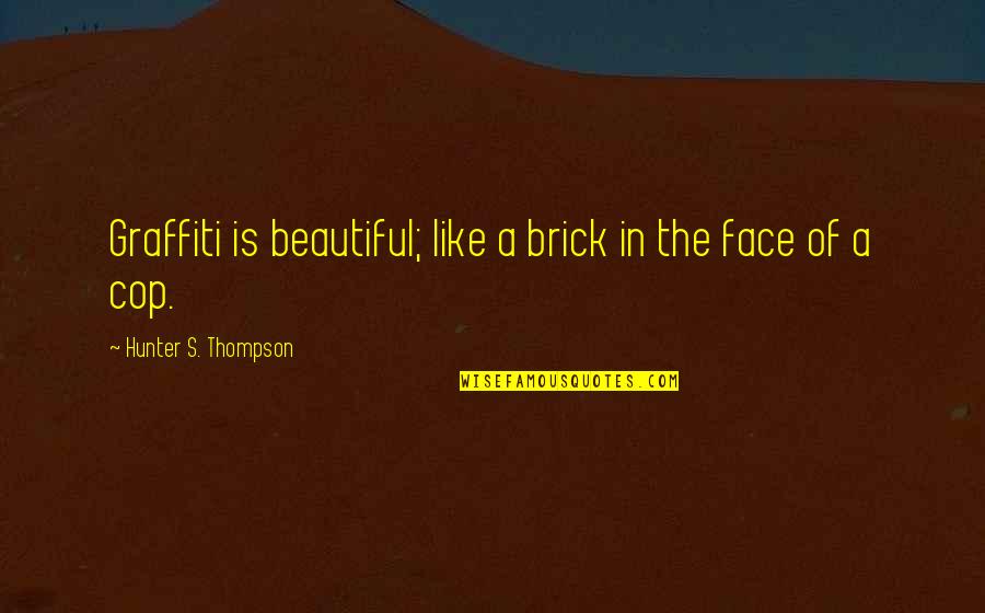 Hunter A Thompson Quotes By Hunter S. Thompson: Graffiti is beautiful; like a brick in the Hunter A Thompson Quotes By Hunter S. Thompson: Graffiti is beautiful; like a brick in the