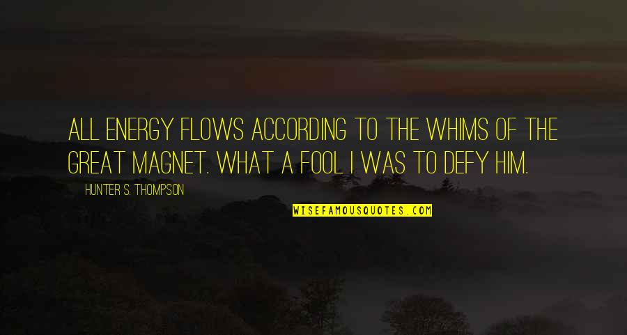 Hunter A Thompson Quotes By Hunter S. Thompson: All energy flows according to the whims of Hunter A Thompson Quotes By Hunter S. Thompson: All energy flows according to the whims of