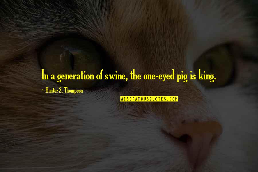 Hunter A Thompson Quotes By Hunter S. Thompson: In a generation of swine, the one-eyed pig Hunter A Thompson Quotes By Hunter S. Thompson: In a generation of swine, the one-eyed pig