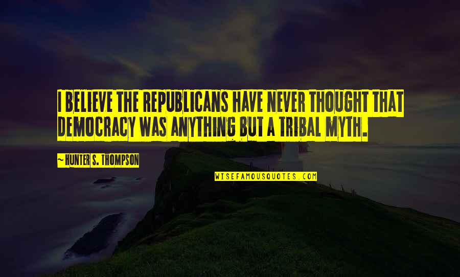Hunter A Thompson Quotes By Hunter S. Thompson: I believe the Republicans have never thought that Hunter A Thompson Quotes By Hunter S. Thompson: I believe the Republicans have never thought that