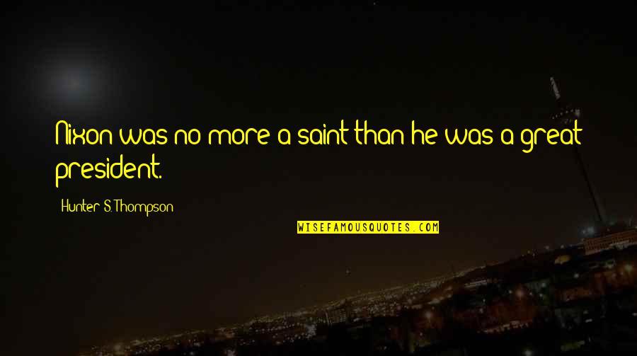 Hunter A Thompson Quotes By Hunter S. Thompson: Nixon was no more a saint than he Hunter A Thompson Quotes By Hunter S. Thompson: Nixon was no more a saint than he