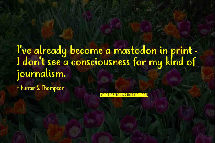 Hunter A Thompson Quotes By Hunter S. Thompson: I've already become a mastodon in print - Hunter A Thompson Quotes By Hunter S. Thompson: I've already become a mastodon in print -